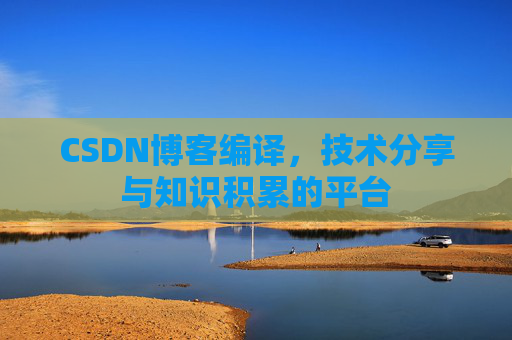CSDN博客编译，技术分享与知识积累的平台
